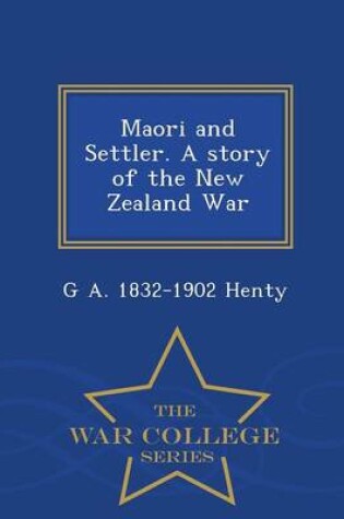 Cover of Maori and Settler. a Story of the New Zealand War - War College Series