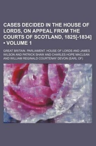 Cover of Cases Decided in the House of Lords, on Appeal from the Courts of Scotland, 1825[-1834] (Volume 1)