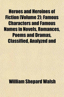 Book cover for Heroes and Heroines of Fiction (Volume 2); Famous Characters and Famous Names in Novels, Romances, Poems and Dramas, Classified, Analyzed and