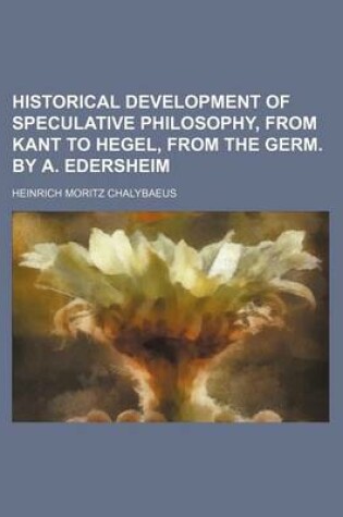 Cover of Historical Development of Speculative Philosophy, from Kant to Hegel, from the Germ. by A. Edersheim