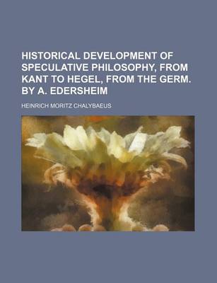 Book cover for Historical Development of Speculative Philosophy, from Kant to Hegel, from the Germ. by A. Edersheim