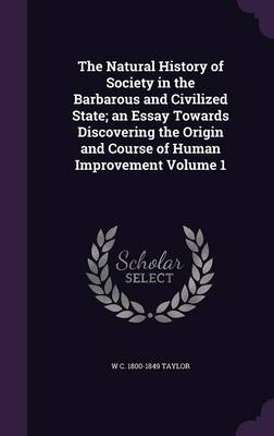 Book cover for The Natural History of Society in the Barbarous and Civilized State; An Essay Towards Discovering the Origin and Course of Human Improvement Volume 1