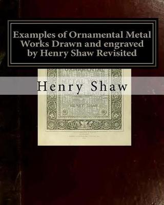 Book cover for Examples of Ornamental Metal Works Drawn and engraved by Henry Shaw Revisited