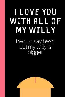 Book cover for I love you with all of my Willy (I would say heart but my willy is bigger)