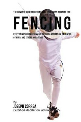 Cover of The Novices Guidebook To Mental Toughness Training For Fencers