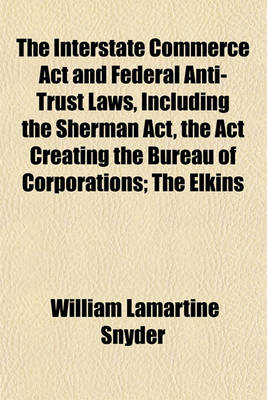 Book cover for The Interstate Commerce ACT and Federal Anti-Trust Laws, Including the Sherman ACT, the ACT Creating the Bureau of Corporations; The Elkins