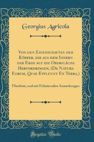 Cover of Von Den Eigenschaften Der Körper, Die Aus Dem Innern Der Erde Auf Die Oberfläche Hervordringen, (de Natura Eorum, Quae Effluunt Ex Terra, )