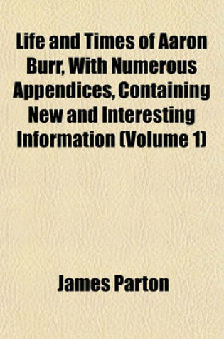 Cover of Life and Times of Aaron Burr, with Numerous Appendices, Containing New and Interesting Information (Volume 1)