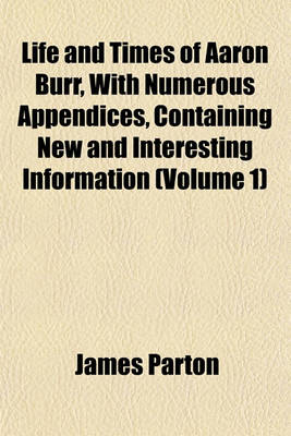 Book cover for Life and Times of Aaron Burr, with Numerous Appendices, Containing New and Interesting Information (Volume 1)