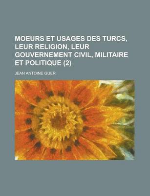 Book cover for Moeurs Et Usages Des Turcs, Leur Religion, Leur Gouvernement Civil, Militaire Et Politique (2)