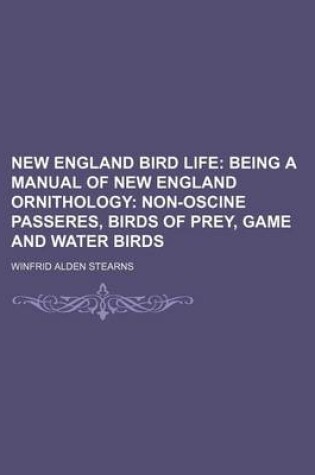 Cover of New England Bird Life; Being a Manual of New England Ornithology Non-Oscine Passeres, Birds of Prey, Game and Water Birds