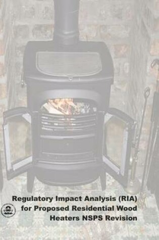 Cover of Regulatory Impact Analysis (RIA) for Proposed Residential Wood Heaters NSPS Revision