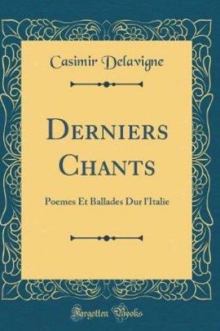 Cover of Derniers Chants: Poemes Et Ballades Dur l'Italie (Classic Reprint)