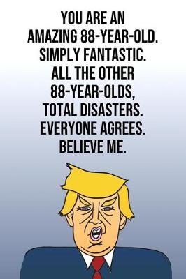 Book cover for You Are An Amazing 88-Year-Old Simply Fantastic All the Other 88-Year-Olds Total Disasters Everyone Agrees Believe Me