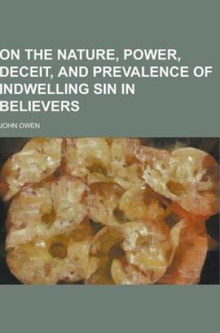 Cover of On the Nature, Power, Deceit, and Prevalence of Indwelling Sin in Believers