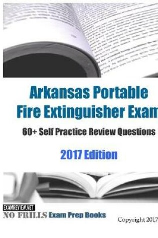 Cover of Arkansas Portable Fire Extinguisher Exam 60+ Self Practice Review Questions 2017