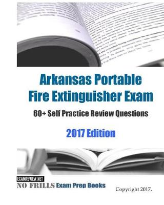 Book cover for Arkansas Portable Fire Extinguisher Exam 60+ Self Practice Review Questions 2017