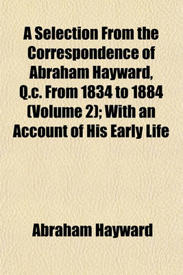 Book cover for A Selection from the Correspondence of Abraham Hayward, Q. C., from 1834 to 1884 (Volume 2); With an Account of His Early Life