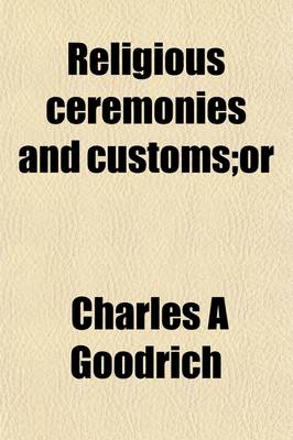 Book cover for Religious Ceremonies and Customs; Or, the Forms of Worship Practised by the Several Nations of the Known World, from the Earliest Records to the Present Time on the Basis of the Work of Bernard Picart. to Which Is Added, a Brief View of Minor Sects Which E