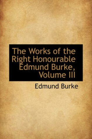 Cover of The Works of the Right Honourable Edmund Burke, Volume III