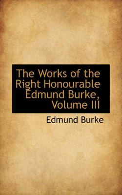Book cover for The Works of the Right Honourable Edmund Burke, Volume III