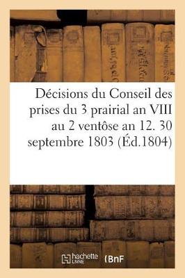 Book cover for Decisions Du Conseil Des Prises Du 3 Prairial an VIII Au 2 Ventose an 12. 30 Septembre 1803