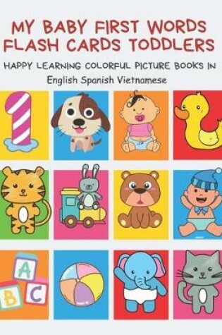 Cover of My Baby First Words Flash Cards Toddlers Happy Learning Colorful Picture Books in English Spanish Vietnamese