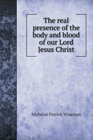 Cover of The real presence of the body and blood of our Lord Jesus Christ