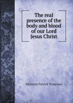 Book cover for The real presence of the body and blood of our Lord Jesus Christ