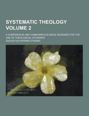 Book cover for Systematic Theology; A Compendium and Commonplace-Book Designed for the Use of Theological Students Volume 2