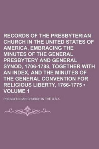 Cover of Records of the Presbyterian Church in the United States of America, Embracing the Minutes of the General Presbytery and General Synod, 1706-1788, Together with an Index, and the Minutes of the General Convention for Religious Liberty, 1766-1775 (Volume 1)