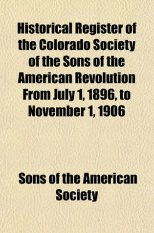 Cover of Historical Register of the Colorado Society of the Sons of the American Revolution from July 1, 1896, to November 1, 1906