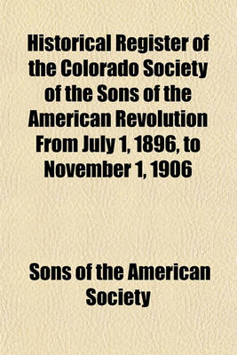 Book cover for Historical Register of the Colorado Society of the Sons of the American Revolution from July 1, 1896, to November 1, 1906