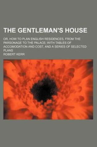 Cover of The Gentleman's House; Or, How to Plan English Residences, from the Parsonage to the Palace with Tables of Accomodation and Cost, and a Series of Sele