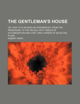 Book cover for The Gentleman's House; Or, How to Plan English Residences, from the Parsonage to the Palace with Tables of Accomodation and Cost, and a Series of Sele