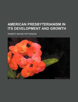 Book cover for American Presbyterianism in Its Development and Growth