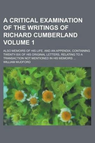 Cover of A Critical Examination of the Writings of Richard Cumberland; Also Memoirs of His Life. and an Appendix, Containing Twenty-Six of His Original Lette