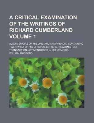 Book cover for A Critical Examination of the Writings of Richard Cumberland; Also Memoirs of His Life. and an Appendix, Containing Twenty-Six of His Original Lette