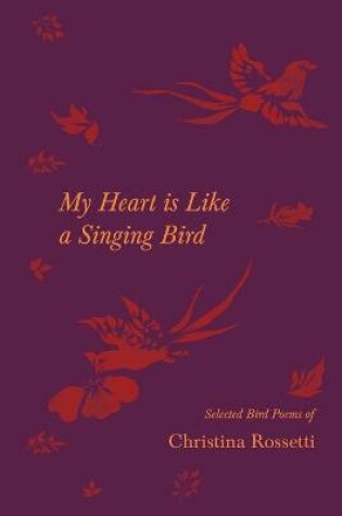 Cover of My Heart is Like a Singing Bird - Selected Bird Poems of Christina Rossetti