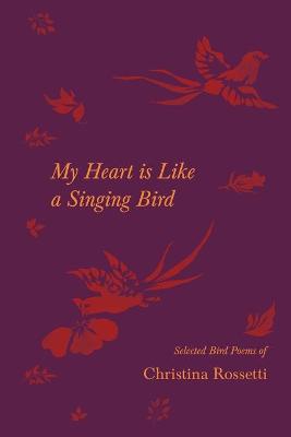 Book cover for My Heart is Like a Singing Bird - Selected Bird Poems of Christina Rossetti