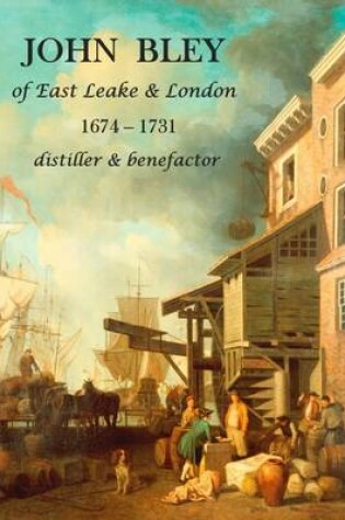 Cover of John Bley of East Leake & London 1674-1731 Distiller & Benefactor