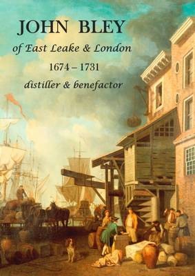 Book cover for John Bley of East Leake & London 1674-1731 Distiller & Benefactor
