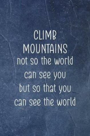 Cover of Climb Mountains Not So The World Can See You But So That You Can See The World