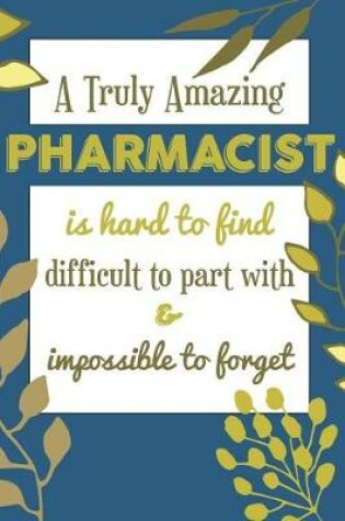 Cover of A Truly Amazing PHARMACIST Is Hard To Find Difficult To Part With & Impossible To Forget