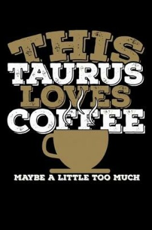 Cover of This Taurus Loves Coffee Maybe A Little Too Much Notebook