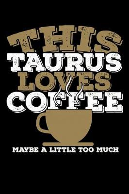 Book cover for This Taurus Loves Coffee Maybe A Little Too Much Notebook