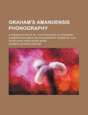 Book cover for Graham's Amanuensis Phonography; A Presentation of All the Principles of Graham's Standard or American Phonography Essential for Shorthand Amanuensis Work