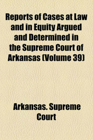 Cover of Reports of Cases at Law and in Equity Argued and Determined in the Supreme Court of Arkansas Volume 39