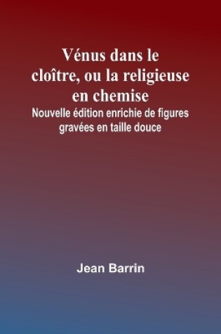 Cover of Vénus dans le cloître, ou la religieuse en chemise; Nouvelle édition enrichie de figures gravées en taille douce