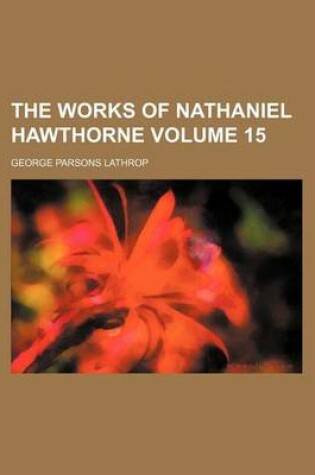 Cover of The Works of Nathaniel Hawthorne Volume 15